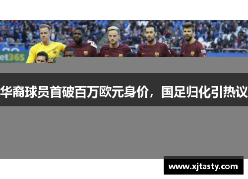 华裔球员首破百万欧元身价，国足归化引热议