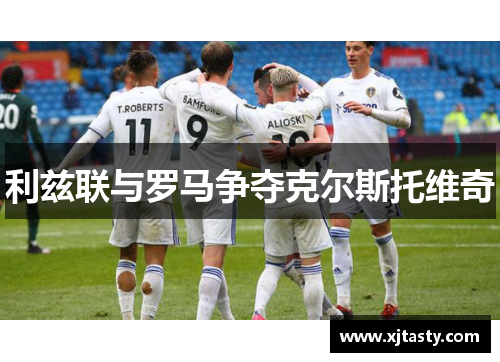 利兹联与罗马争夺克尔斯托维奇