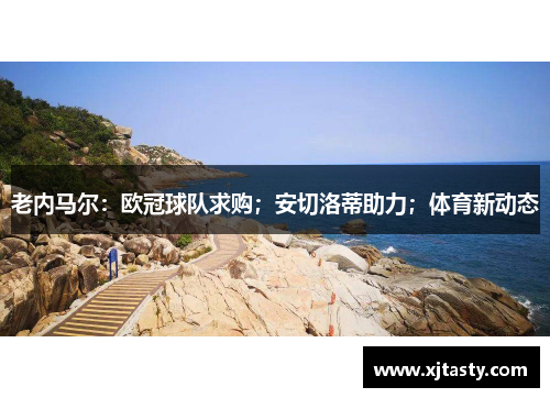 老内马尔：欧冠球队求购；安切洛蒂助力；体育新动态
