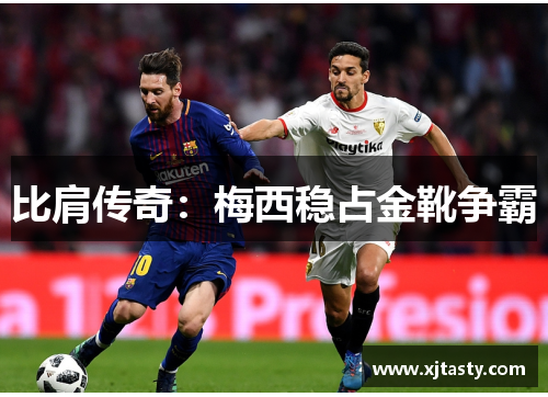 比肩传奇：梅西稳占金靴争霸